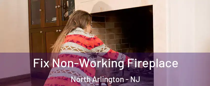  Fix Non-Working Fireplace North Arlington - NJ