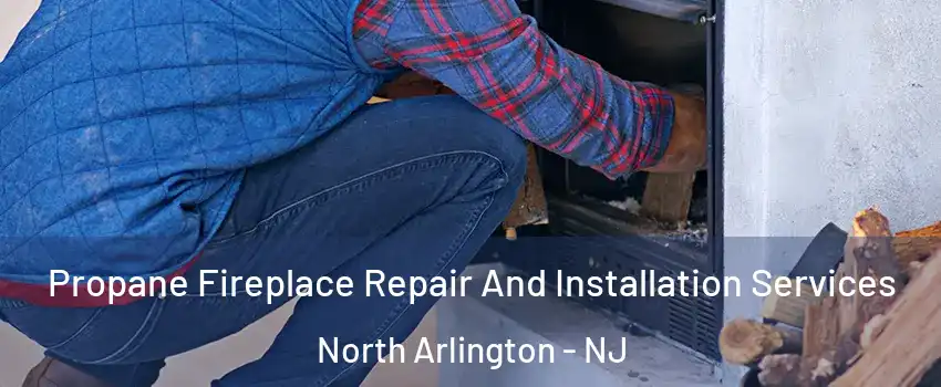  Propane Fireplace Repair And Installation Services North Arlington - NJ
